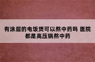 有涂层的电饭煲可以熬中药吗 医院都是高压锅熬中药